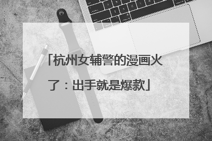 杭州女辅警的漫画火了：出手就是爆款