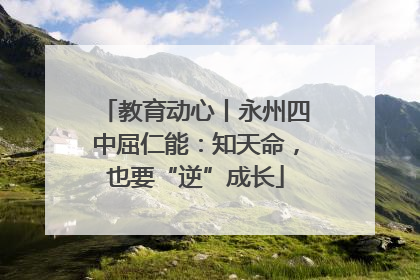 教育动心丨永州四中屈仁能：知天命，也要“逆”成长