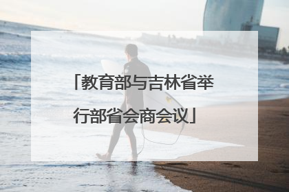 教育部与吉林省举行部省会商会议