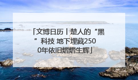 文博日历丨楚人的“黑”科技 地下埋藏2500年依旧熠熠生辉