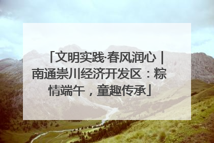 文明实践·春风润心｜南通崇川经济开发区：粽情端午，童趣传承
