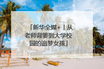 新华全媒+丨从老师背篓到大学校园的追梦女孩