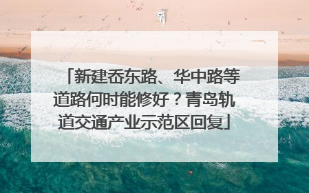 新建岙东路、华中路等道路何时能修好？青岛轨道交通产业示范区回复