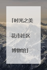 时光之美-花市社区博物馆