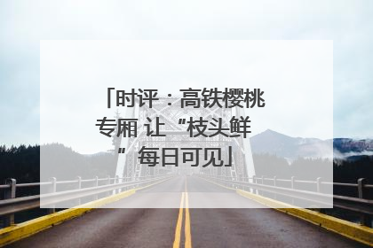 时评：高铁樱桃专厢 让“枝头鲜”每日可见