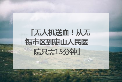 无人机送血！从无锡市区到惠山人民医院只需15分钟