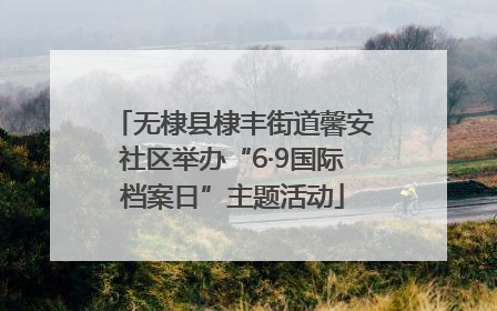无棣县棣丰街道馨安社区举办“6·9国际档案日”主题活动