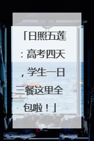 日照五莲：高考四天，学生一日三餐这里全包啦！