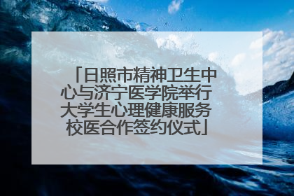 日照市精神卫生中心与济宁医学院举行大学生心理健康服务校医合作签约仪式