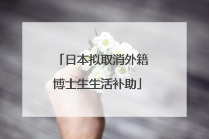 日本拟取消外籍博士生生活补助