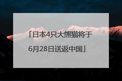 日本4只大熊猫将于6月28日送返中国