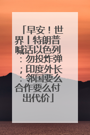 早安！世界丨特朗普喊话以色列：勿投炸弹；印度外长：邻国要么合作要么付出代价
