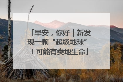 早安，你好｜新发现一颗“超级地球”！可能有类地生命