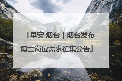早安 烟台｜烟台发布博士岗位需求征集公告