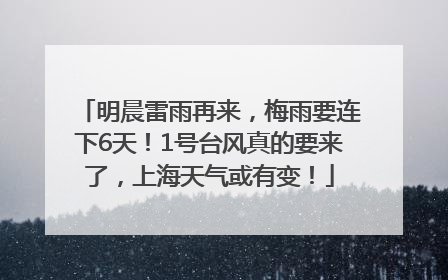 明晨雷雨再来，梅雨要连下6天！1号台风真的要来了，上海天气或有变！