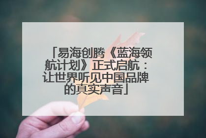 易海创腾《蓝海领航计划》正式启航：让世界听见中国品牌的真实声音