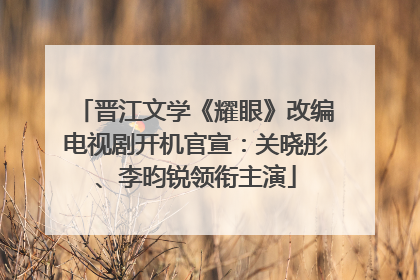 晋江文学《耀眼》改编电视剧开机官宣：关晓彤、李昀锐领衔主演