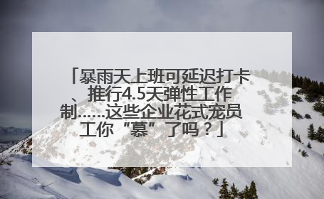 暴雨天上班可延迟打卡、推行4.5天弹性工作制……这些企业花式宠员工你“慕”了吗？