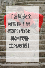 暑期安全敲警钟！男孩湘江野泳 株洲民警生死救援