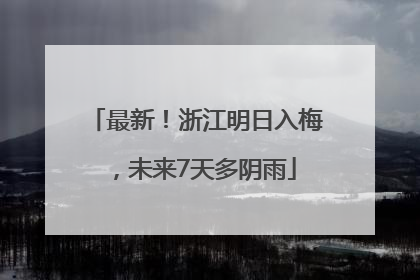 最新！浙江明日入梅，未来7天多阴雨