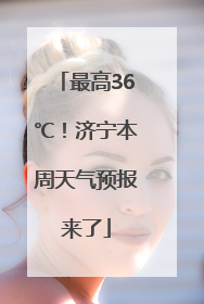 最高36℃！济宁本周天气预报来了