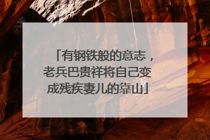 有钢铁般的意志，老兵巴贵祥将自己变成残疾妻儿的靠山