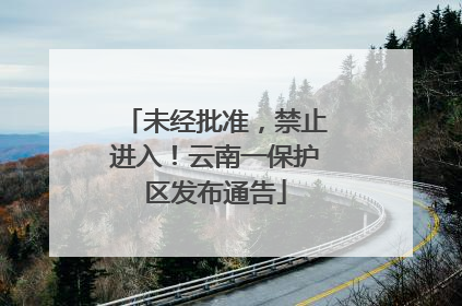 未经批准，禁止进入！云南一保护区发布通告