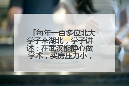 每年一百多位北大学子来湖北，学子讲述：在武汉能静心做学术，买房压力小，创业成本低