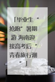 毕业生“抢跑”暑期游 海南迎接高考后“青春旅行潮”