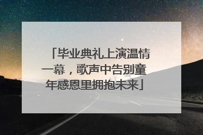 毕业典礼上演温情一幕，歌声中告别童年感恩里拥抱未来