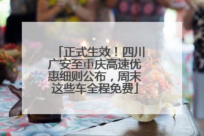 正式生效！四川广安至重庆高速优惠细则公布，周末这些车全程免费