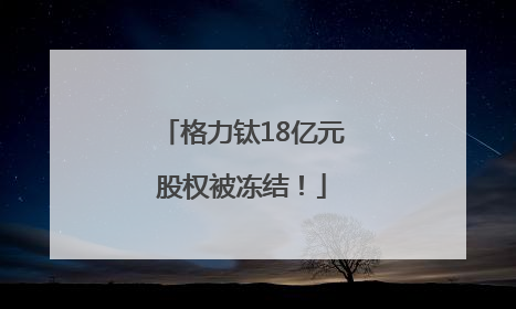 格力钛18亿元股权被冻结！