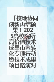校地协同创新再结硕果！2025高校院所高价值技术成果市内转化专项行动暨技术成果项目路演对接会举办