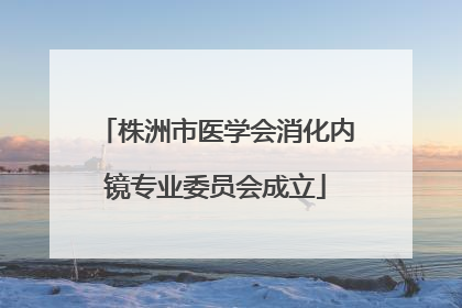 株洲市医学会消化内镜专业委员会成立