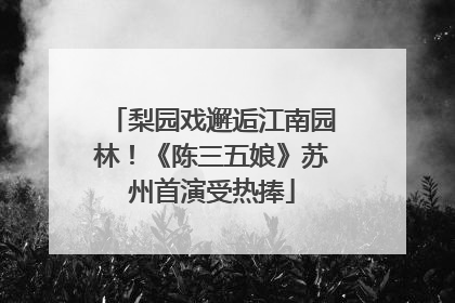 梨园戏邂逅江南园林！《陈三五娘》苏州首演受热捧