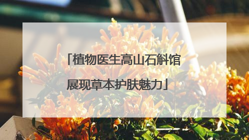 植物医生高山石斛馆展现草本护肤魅力