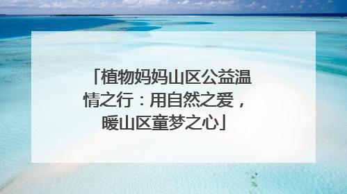 植物妈妈山区公益温情之行：用自然之爱，暖山区童梦之心