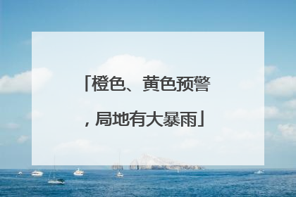 橙色、黄色预警，局地有大暴雨