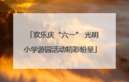 欢乐庆“六一” 光明小学游园活动精彩纷呈