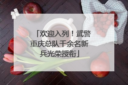 欢迎入列！武警重庆总队千余名新兵光荣授衔