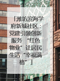 潍坊滨海学府新城社区：党建引领创新服务 “红色物业”让居民生活“幸福满格”