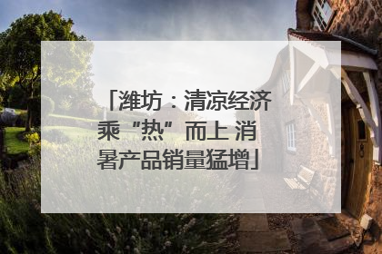 潍坊：清凉经济乘“热”而上 消暑产品销量猛增