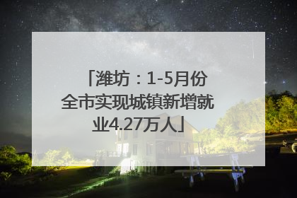 潍坊：1-5月份全市实现城镇新增就业4.27万人