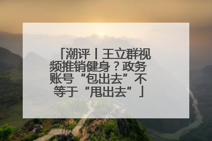 潮评丨王立群视频推销健身？政务账号“包出去”不等于“甩出去”