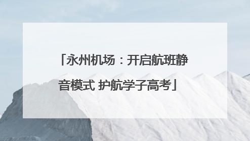 永州机场：开启航班静音模式 护航学子高考