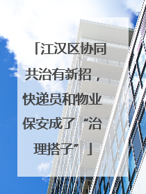 江汉区协同共治有新招，快递员和物业保安成了“治理搭子”