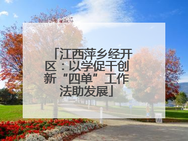 江西萍乡经开区：以学促干创新“四单”工作法助发展