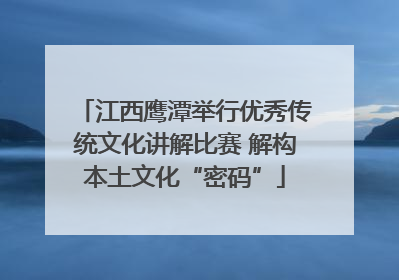 江西鹰潭举行优秀传统文化讲解比赛 解构本土文化“密码”