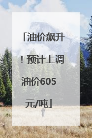 油价飙升！预计上调油价605元/吨