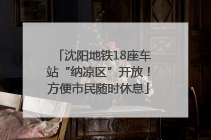 沈阳地铁18座车站“纳凉区”开放！方便市民随时休息